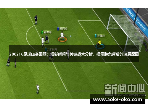 200216足球比赛回顾：精彩瞬间与关键战术分析，揭示胜负背后的深层原因