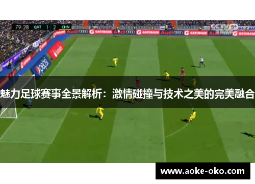 魅力足球赛事全景解析：激情碰撞与技术之美的完美融合